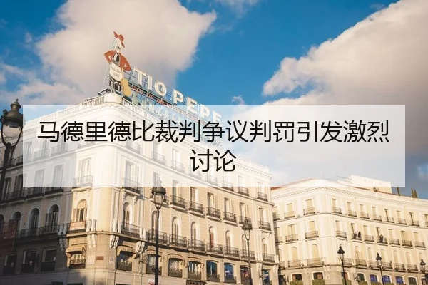马德里德比裁判争议判罚引发激烈讨论（QMH）